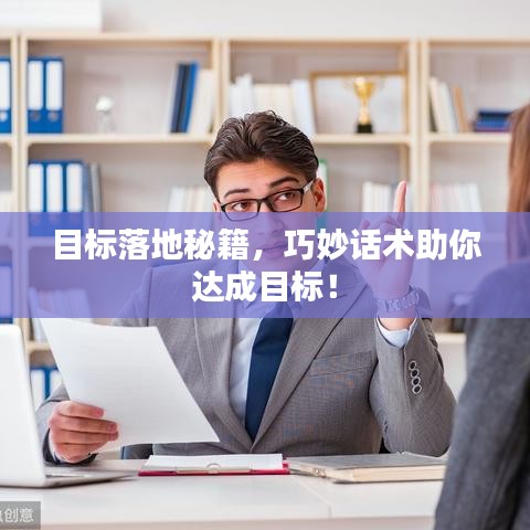 目標(biāo)落地秘籍，巧妙話術(shù)助你達(dá)成目標(biāo)！