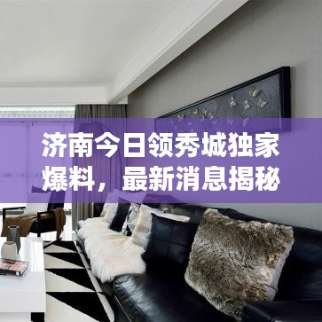 濟(jì)南今日領(lǐng)秀城獨(dú)家爆料，最新消息揭秘！