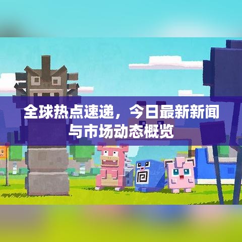 全球熱點速遞，今日最新新聞與市場動態(tài)概覽