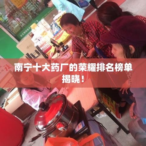 南寧十大藥廠的榮耀排名榜單揭曉！