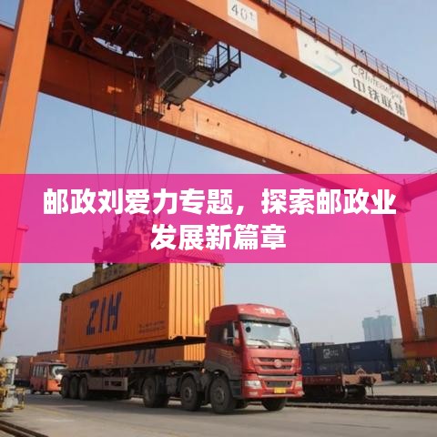 郵政劉愛力專題，探索郵政業(yè)發(fā)展新篇章