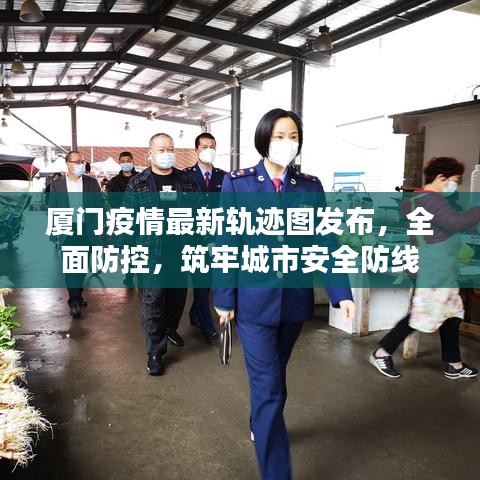 廈門疫情最新軌跡圖發(fā)布，全面防控，筑牢城市安全防線