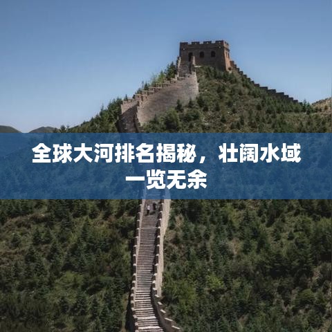 全球大河排名揭秘，壯闊水域一覽無余