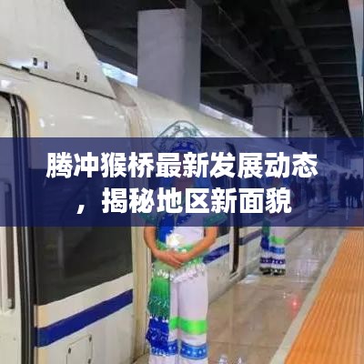 騰沖猴橋最新發(fā)展動(dòng)態(tài)，揭秘地區(qū)新面貌