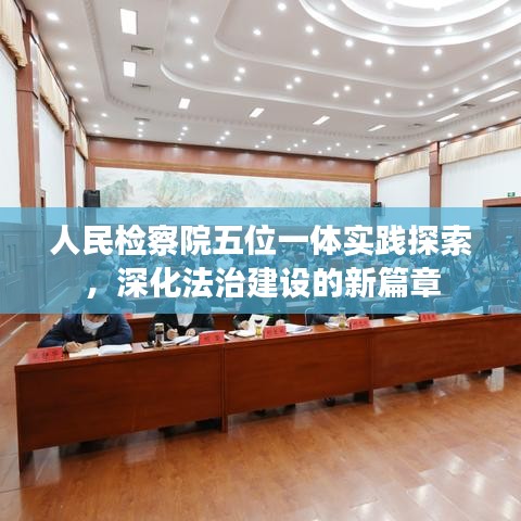 人民檢察院五位一體實(shí)踐探索，深化法治建設(shè)的新篇章