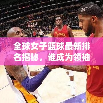 全球女子籃球最新排名揭秘，誰(shuí)成為領(lǐng)袖級(jí)球隊(duì)？