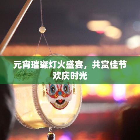 元宵璀璨燈火盛宴，共賞佳節(jié)歡慶時(shí)光