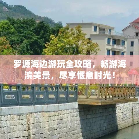 羅源海邊游玩全攻略，暢游海濱美景，盡享愜意時(shí)光！