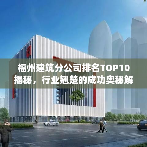 福州建筑分公司排名TOP10揭秘，行業(yè)翹楚的成功奧秘解讀