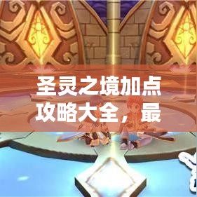 圣靈之境加點攻略大全，最新指南助你輕松掌握！