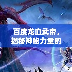 百度龍血武帝，揭秘神秘力量的傳承與奧秘！