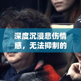 深度沉浸悲傷情感，無法抑制的抽泣與情感釋放