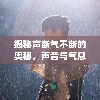 揭秘聲斷氣不斷的奧秘，聲音與氣息間的微妙聯(lián)系探索