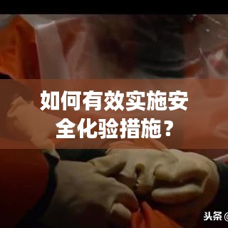 如何有效實(shí)施安全化驗(yàn)措施？