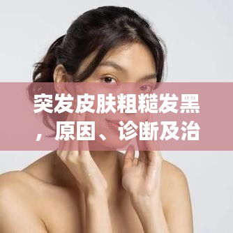 突發(fā)皮膚粗糙發(fā)黑，原因、診斷及治療方案全解析