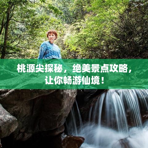 桃源尖探秘，絕美景點(diǎn)攻略，讓你暢游仙境！