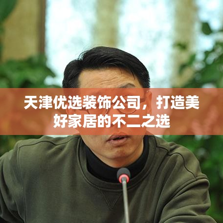 天津優(yōu)選裝飾公司，打造美好家居的不二之選