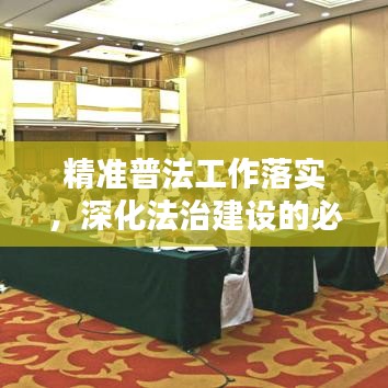精準(zhǔn)普法工作落實(shí)，深化法治建設(shè)的必由之路