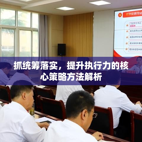 抓統(tǒng)籌落實，提升執(zhí)行力的核心策略方法解析