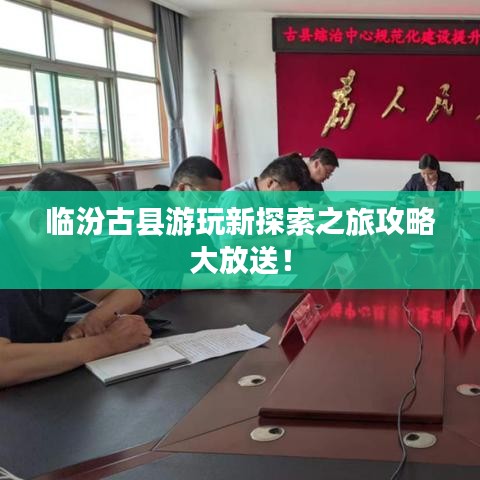 臨汾古縣游玩新探索之旅攻略大放送！