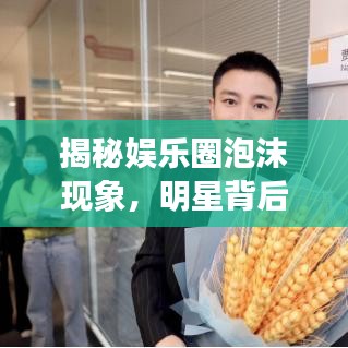 揭秘娛樂(lè)圈泡沫現(xiàn)象，明星背后的泡沫真相揭秘