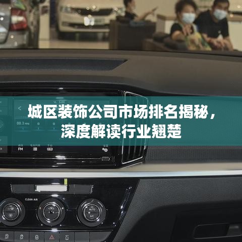 城區(qū)裝飾公司市場(chǎng)排名揭秘，深度解讀行業(yè)翹楚