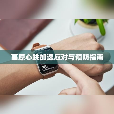 高原心跳加速應(yīng)對(duì)與預(yù)防指南