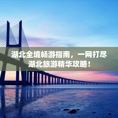 湖北全境暢游指南，一網(wǎng)打盡湖北旅游精華攻略！