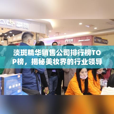 淡斑精華銷售公司排行榜TOP榜，揭秘美妝界的行業(yè)領(lǐng)導(dǎo)者！
