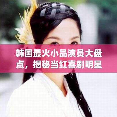 韓國最火小品演員大盤點，揭秘當紅喜劇明星！