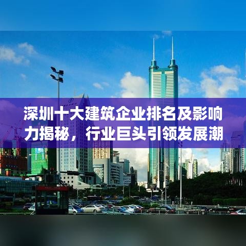 深圳十大建筑企業(yè)排名及影響力揭秘，行業(yè)巨頭引領(lǐng)發(fā)展潮流