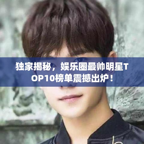 獨(dú)家揭秘，娛樂圈最帥明星TOP10榜單震撼出爐！