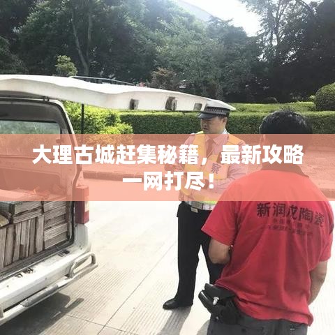 大理古城趕集秘籍，最新攻略一網打盡！