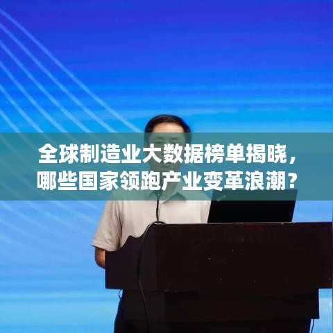 全球制造業(yè)大數(shù)據(jù)榜單揭曉，哪些國家領(lǐng)跑產(chǎn)業(yè)變革浪潮？