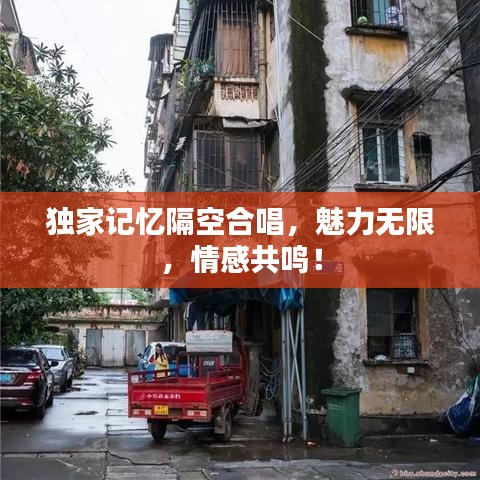 獨(dú)家記憶隔空合唱，魅力無(wú)限，情感共鳴！