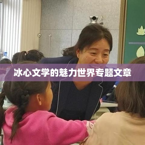 冰心文學(xué)的魅力世界專題文章