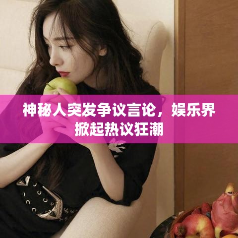 神秘人突發(fā)爭(zhēng)議言論，娛樂(lè)界掀起熱議狂潮