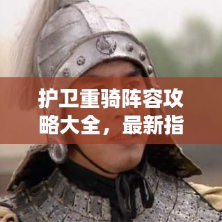護衛(wèi)重騎陣容攻略大全，最新指南助你輕松掌握！