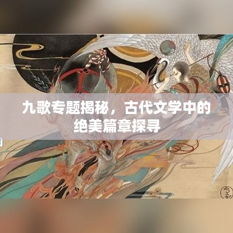 九歌專(zhuān)題揭秘，古代文學(xué)中的絕美篇章探尋