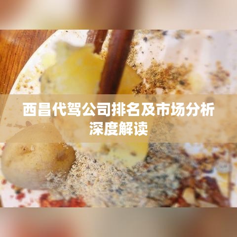 西昌代駕公司排名及市場分析深度解讀