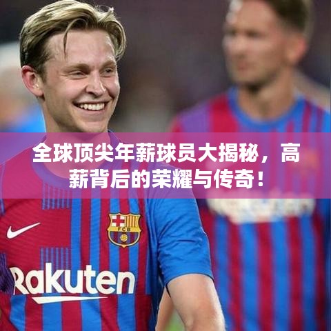 全球頂尖年薪球員大揭秘，高薪背后的榮耀與傳奇！