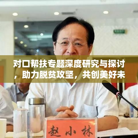 對(duì)口幫扶專(zhuān)題深度研究與探討，助力脫貧攻堅(jiān)，共創(chuàng)美好未來(lái)
