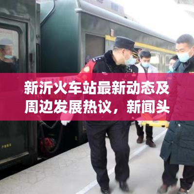 新沂火車站最新動態(tài)及周邊發(fā)展熱議，新聞頭條不容錯過！