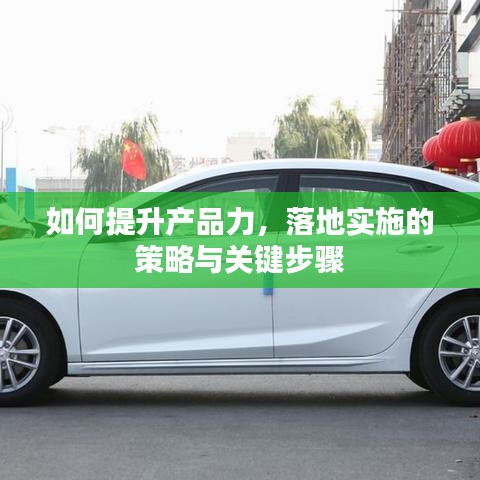 如何提升產(chǎn)品力，落地實施的策略與關鍵步驟