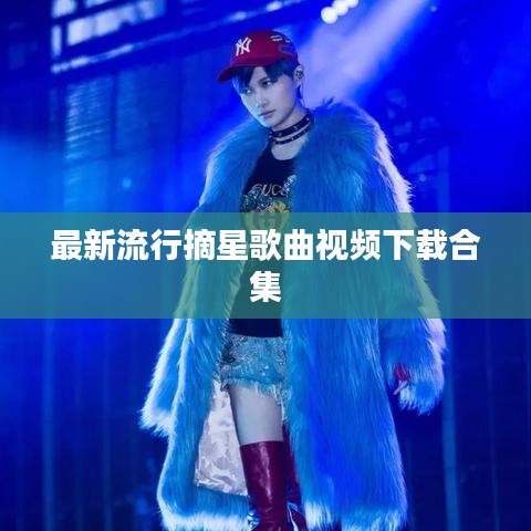 最新流行摘星歌曲視頻下載合集