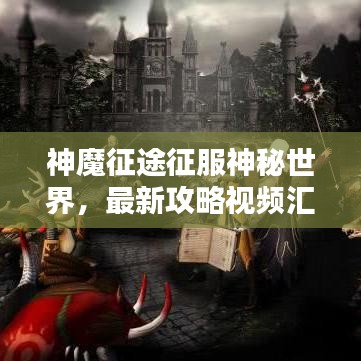 神魔征途征服神秘世界，最新攻略視頻匯總，必備指南助你輕松登頂！