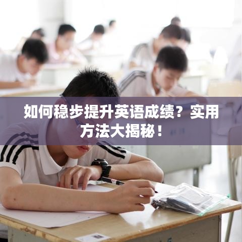 如何穩(wěn)步提升英語成績？實(shí)用方法大揭秘！