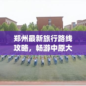 鄭州最新旅行路線攻略，暢游中原大地，一圖在手，說(shuō)走就走！