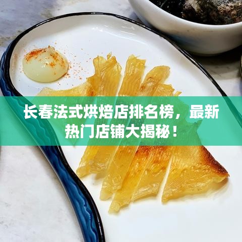 長(zhǎng)春法式烘焙店排名榜，最新熱門(mén)店鋪大揭秘！