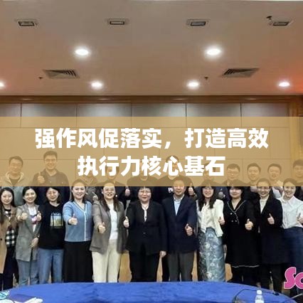 強(qiáng)作風(fēng)促落實(shí)，打造高效執(zhí)行力核心基石